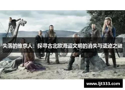 失落的维京人：探寻古北欧海盗文明的消失与遗迹之谜
