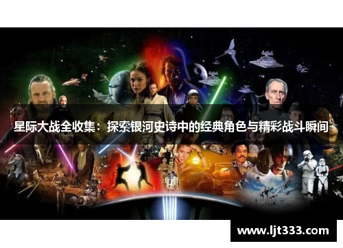 星际大战全收集：探索银河史诗中的经典角色与精彩战斗瞬间
